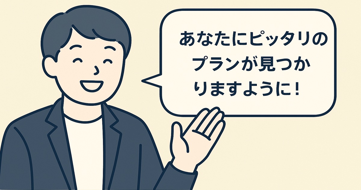 笑顔の男性イラストと吹き出し。「あなたにピッタリのプランが見つかりますように！」というまとめコメント。