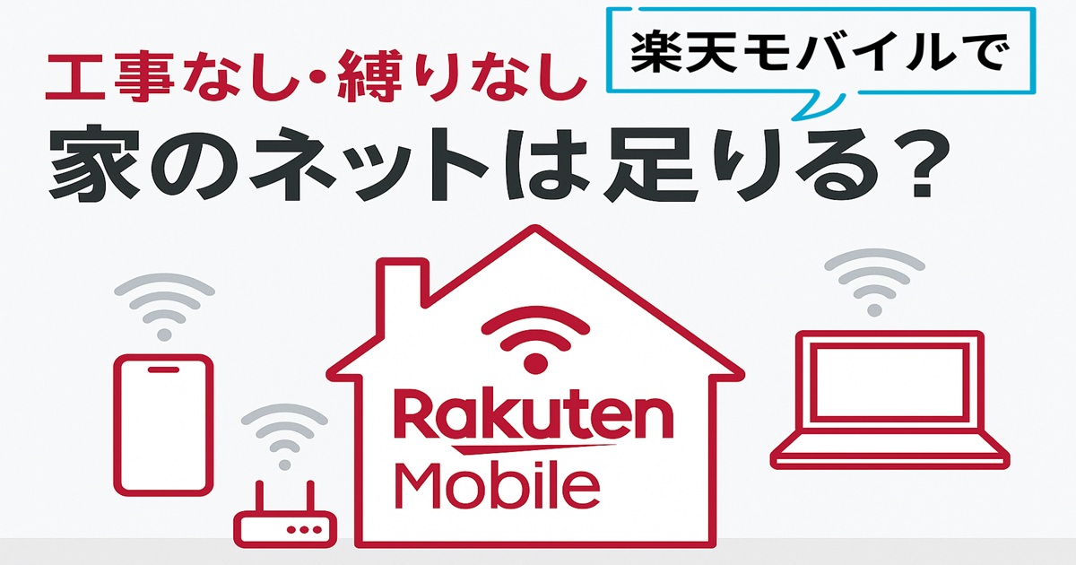 工事なし・縛りなしで楽天モバイルを使った家のインターネット環境を表現したアイキャッチ画像。中央にRakuten Mobileロゴ入りの家、周囲にWi-Fiマークのスマホ・ルーター・ノートパソコン。『家のネットは足りる？』のタイトル付き。
